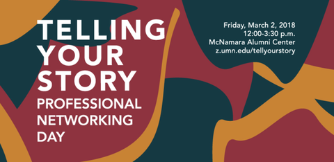 Flyer: Telling Your Story Professional Networking Day. Friday March 2, 2018 12-3:30pm McNamara Alumni Center z.umn.edu/tellyourstory